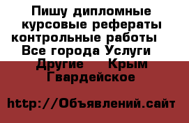 Пишу дипломные курсовые рефераты контрольные работы  - Все города Услуги » Другие   . Крым,Гвардейское